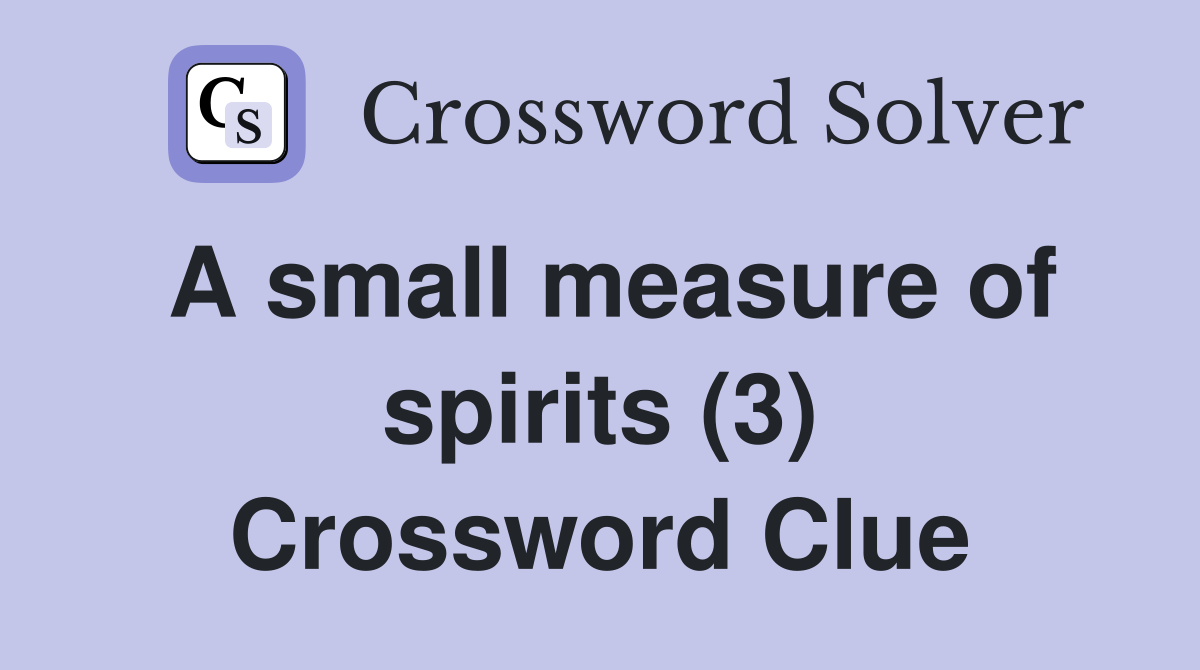 A small measure of spirits (3) Crossword Clue Answers Crossword Solver